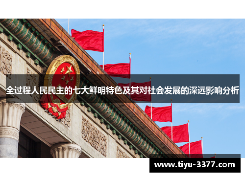 全过程人民民主的七大鲜明特色及其对社会发展的深远影响分析