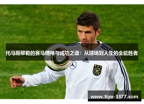 托马斯穆勒的赛马精神与成功之道：从球场到人生的全能胜者