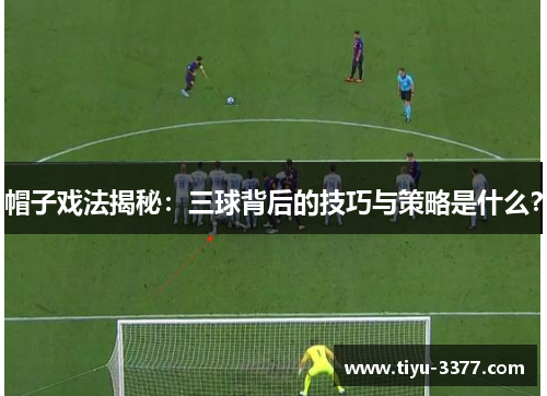 帽子戏法揭秘:三球背后的技巧与策略是什么? 帽子戏法揭秘:三球背后的技巧与策略是什么?