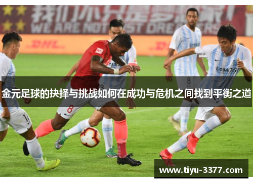 金元足球的抉择与挑战如何在成功与危机之间找到平衡之道