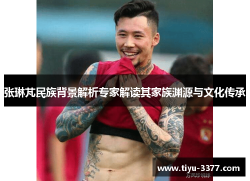 张琳芃民族背景解析专家解读其家族渊源与文化传承