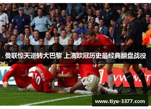 曼联惊天逆转大巴黎 上演欧冠历史最经典翻盘战役