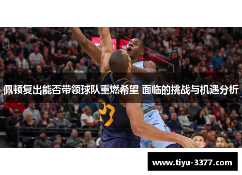 佩顿复出能否带领球队重燃希望 面临的挑战与机遇分析