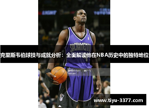 克里斯韦伯球技与成就分析:全面解读他在NBA历史中的独特地位 克里斯韦伯球技与成就分析:全面解读他在NBA历史中的独特地位