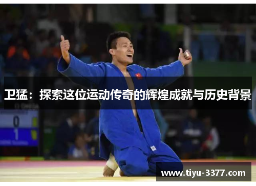 卫猛：探索这位运动传奇的辉煌成就与历史背景