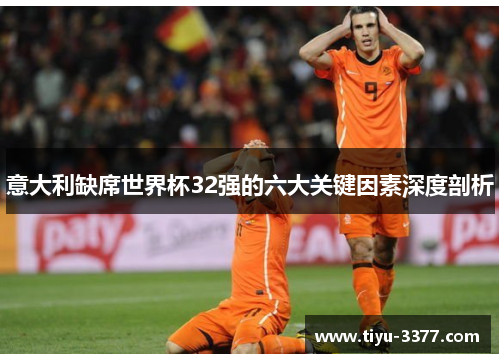 意大利缺席世界杯32强的六大关键因素深度剖析