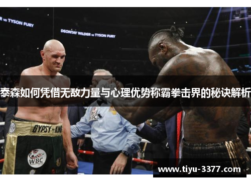 泰森如何凭借无敌力量与心理优势称霸拳击界的秘诀解析 泰森如何凭借无敌力量与心理优势称霸拳击界的秘诀解析