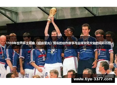1998年世界杯主题曲《超级星光》背后的创作故事与全球文化交融的精彩历程