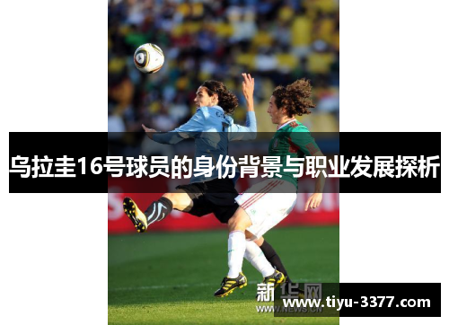 乌拉圭16号球员的身份背景与职业发展探析