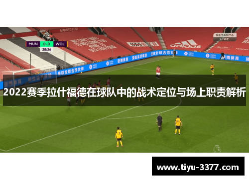 2022赛季拉什福德在球队中的战术定位与场上职责解析 2022赛季拉什福德在球队中的战术定位与场上职责解析