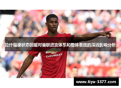 拉什福德状态回暖对曼联进攻体系和整体表现的深远影响分析 拉什福德状态回暖对曼联进攻体系和整体表现的深远影响分析