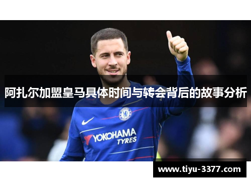 阿扎尔加盟皇马具体时间与转会背后的故事分析