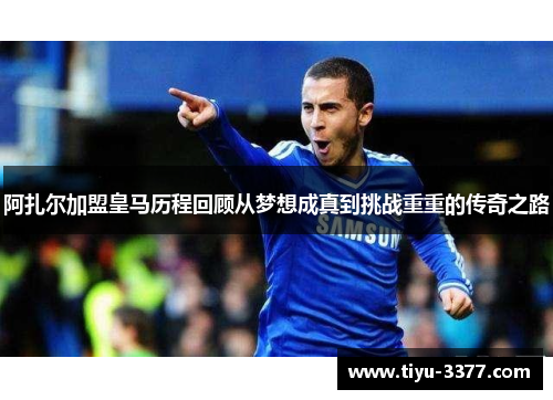 阿扎尔加盟皇马历程回顾从梦想成真到挑战重重的传奇之路