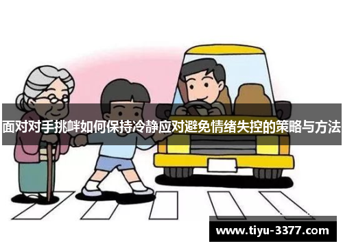 面对对手挑衅如何保持冷静应对避免情绪失控的策略与方法 面对对手挑衅如何保持冷静应对避免情绪失控的策略与方法