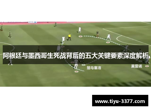 阿根廷与墨西哥生死战背后的五大关键要素深度解析