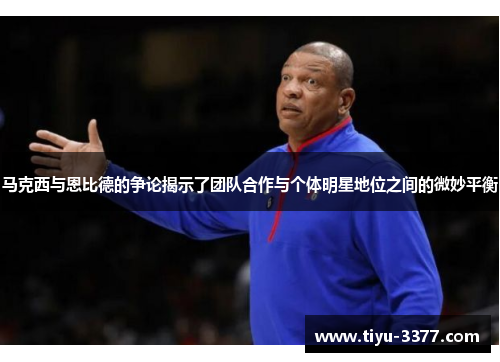 马克西与恩比德的争论揭示了团队合作与个体明星地位之间的微妙平衡