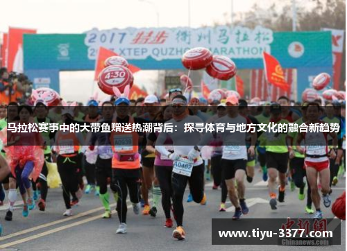 马拉松赛事中的大带鱼赠送热潮背后：探寻体育与地方文化的融合新趋势