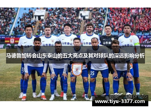 马德鲁加转会山东泰山的五大亮点及其对球队的深远影响分析 马德鲁加转会山东泰山的五大亮点及其对球队的深远影响分析