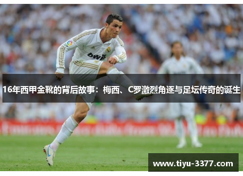 16年西甲金靴的背后故事：梅西、C罗激烈角逐与足坛传奇的诞生