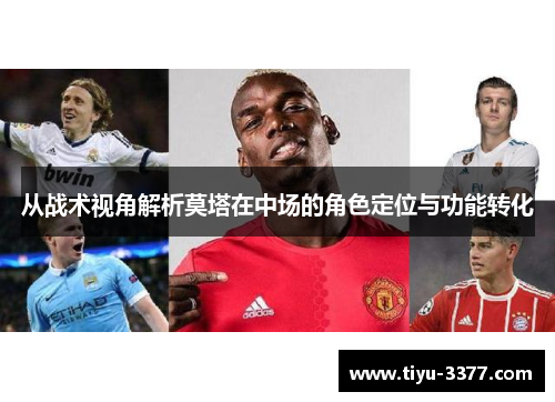 从战术视角解析莫塔在中场的角色定位与功能转化
