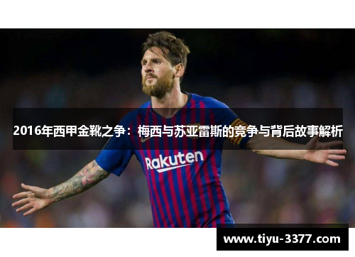 2016年西甲金靴之争:梅西与苏亚雷斯的竞争与背后故事解析 2016年西甲金靴之争:梅西与苏亚雷斯的竞争与背后故事解析