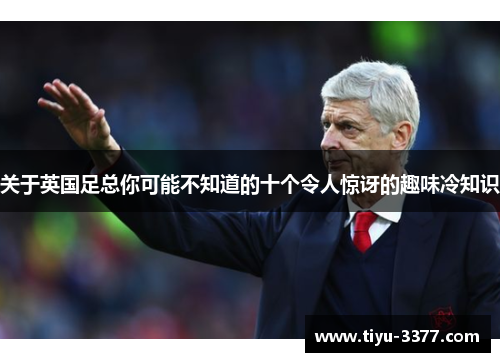 关于英国足总你可能不知道的十个令人惊讶的趣味冷知识 关于英国足总你可能不知道的十个令人惊讶的趣味冷知识