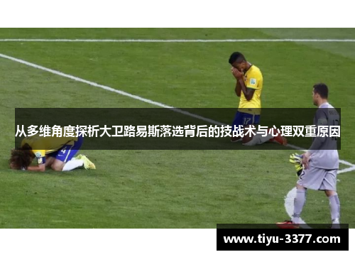 从多维角度探析大卫路易斯落选背后的技战术与心理双重原因