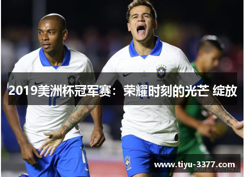 2019美洲杯冠军赛:荣耀时刻的光芒 绽放 2019美洲杯冠军赛:荣耀时刻的光芒 绽放