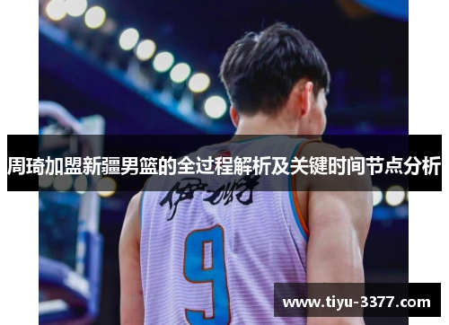 周琦加盟新疆男篮的全过程解析及关键时间节点分析 周琦加盟新疆男篮的全过程解析及关键时间节点分析