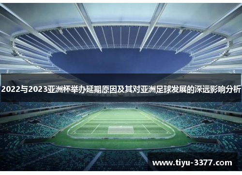 2022与2023亚洲杯举办延期原因及其对亚洲足球发展的深远影响分析 2022与2023亚洲杯举办延期原因及其对亚洲足球发展的深远影响分析