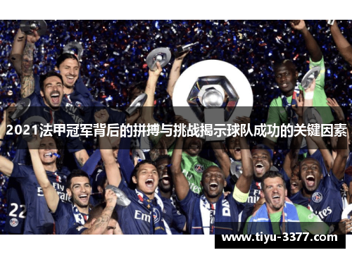 2021法甲冠军背后的拼搏与挑战揭示球队成功的关键因素 2021法甲冠军背后的拼搏与挑战揭示球队成功的关键因素
