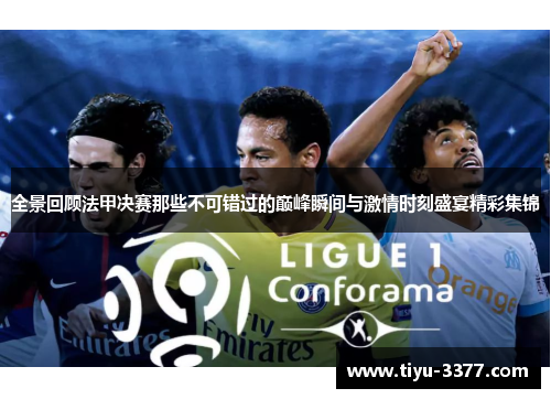 全景回顾法甲决赛那些不可错过的巅峰瞬间与激情时刻盛宴精彩集锦 全景回顾法甲决赛那些不可错过的巅峰瞬间与激情时刻盛宴精彩集锦