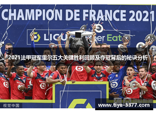 2021法甲冠军里尔五大关键胜利回顾及夺冠背后的秘诀分析 2021法甲冠军里尔五大关键胜利回顾及夺冠背后的秘诀分析