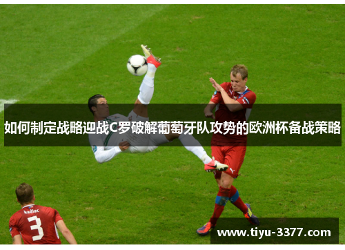 如何制定战略迎战C罗破解葡萄牙队攻势的欧洲杯备战策略 如何制定战略迎战C罗破解葡萄牙队攻势的欧洲杯备战策略