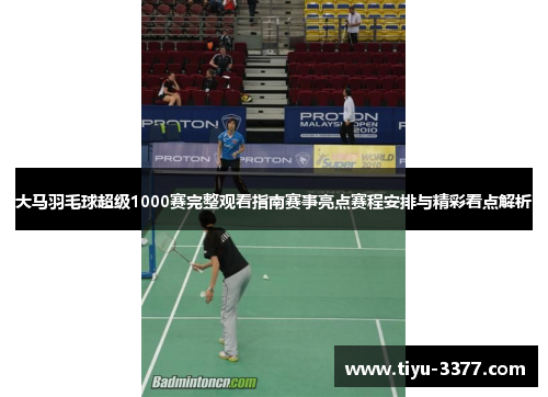 大马羽毛球超级1000赛完整观看指南赛事亮点赛程安排与精彩看点解析 大马羽毛球超级1000赛完整观看指南赛事亮点赛程安排与精彩看点解析