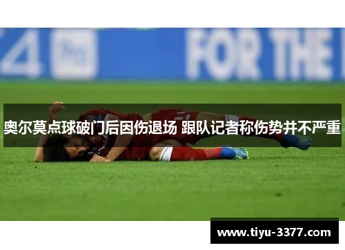 奥尔莫点球破门后因伤退场 跟队记者称伤势并不严重 奥尔莫点球破门后因伤退场 跟队记者称伤势并不严重