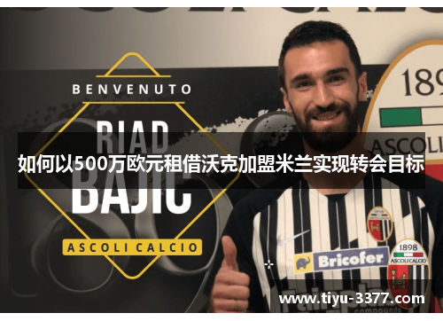如何以500万欧元租借沃克加盟米兰实现转会目标 如何以500万欧元租借沃克加盟米兰实现转会目标