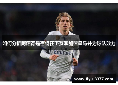 如何分析阿诺德是否将在下赛季加盟皇马并为球队效力