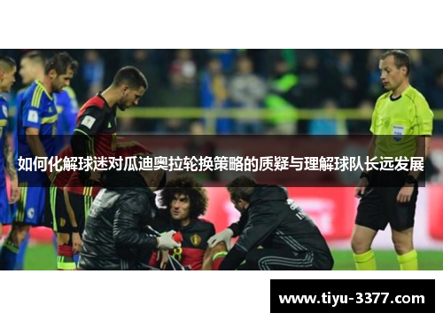 如何化解球迷对瓜迪奥拉轮换策略的质疑与理解球队长远发展