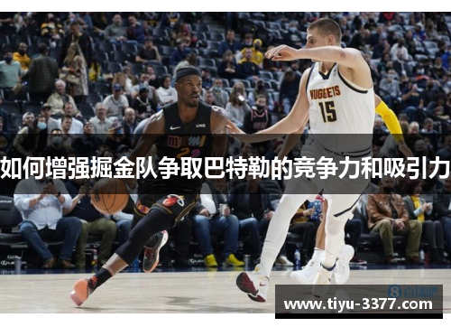 如何增强掘金队争取巴特勒的竞争力和吸引力 如何增强掘金队争取巴特勒的竞争力和吸引力