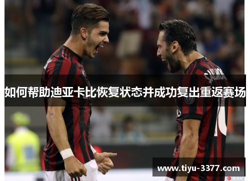 如何帮助迪亚卡比恢复状态并成功复出重返赛场