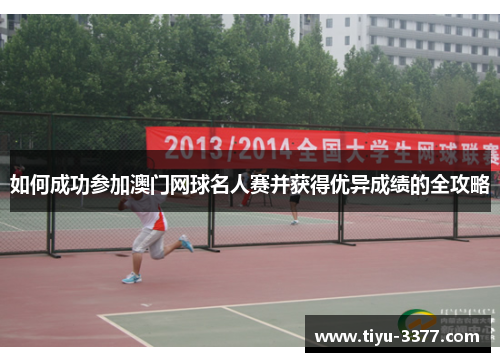 如何成功参加澳门网球名人赛并获得优异成绩的全攻略 如何成功参加澳门网球名人赛并获得优异成绩的全攻略