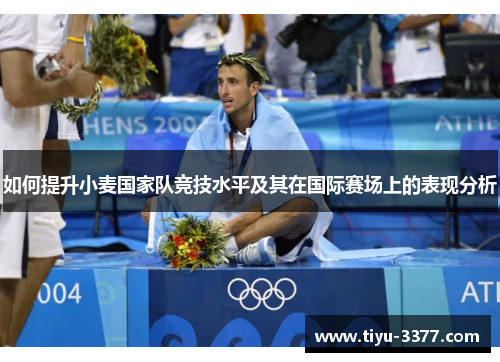 如何提升小麦国家队竞技水平及其在国际赛场上的表现分析 如何提升小麦国家队竞技水平及其在国际赛场上的表现分析