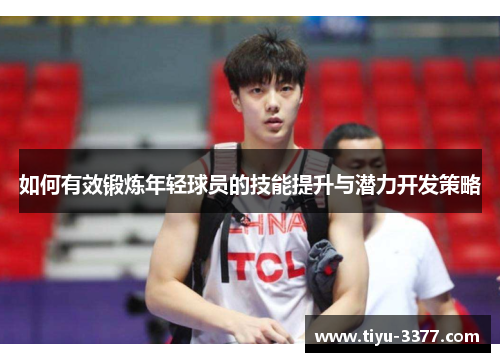 如何有效锻炼年轻球员的技能提升与潜力开发策略 如何有效锻炼年轻球员的技能提升与潜力开发策略