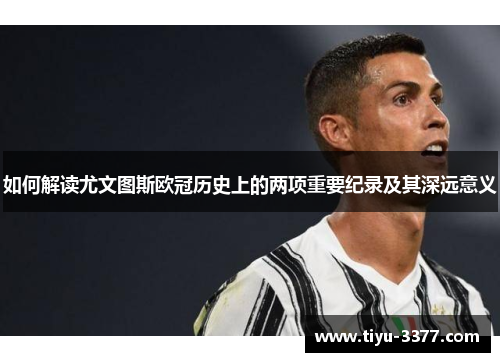 如何解读尤文图斯欧冠历史上的两项重要纪录及其深远意义 如何解读尤文图斯欧冠历史上的两项重要纪录及其深远意义