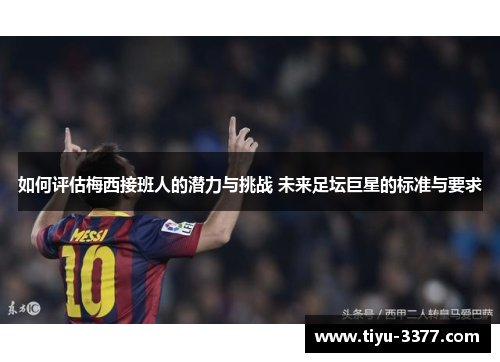 如何评估梅西接班人的潜力与挑战 未来足坛巨星的标准与要求 如何评估梅西接班人的潜力与挑战 未来足坛巨星的标准与要求