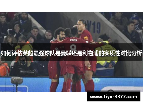 如何评估英超最强球队是曼联还是利物浦的实质性对比分析 如何评估英超最强球队是曼联还是利物浦的实质性对比分析