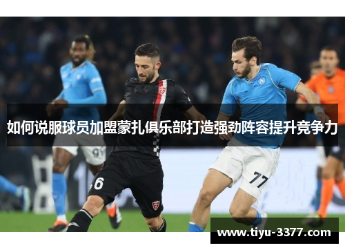 如何说服球员加盟蒙扎俱乐部打造强劲阵容提升竞争力 如何说服球员加盟蒙扎俱乐部打造强劲阵容提升竞争力
