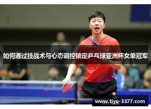 如何通过技战术与心态调控锁定乒乓球亚洲杯女单冠军 如何通过技战术与心态调控锁定乒乓球亚洲杯女单冠军