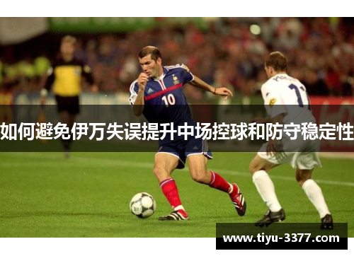 如何避免伊万失误提升中场控球和防守稳定性